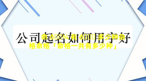命 🌾 有 🐞 多少种杂格命格「命格一共有多少种」